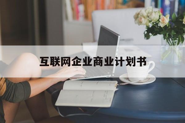 衡水市互联网企业商业计划书(互联网行业商业计划书侧重点)