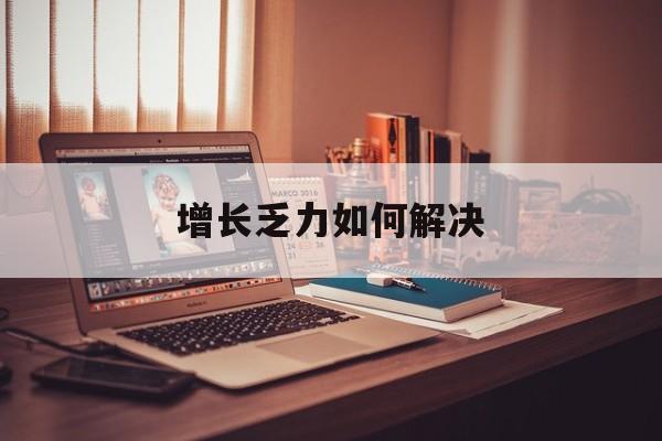 衡水市增长乏力如何解决(增长乏力是下降的意思吗)
